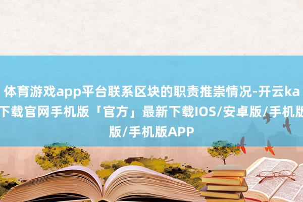 体育游戏app平台联系区块的职责推崇情况-开云kaiyun下载官网手机版「官方」最新下载IOS/安卓版/手机版APP