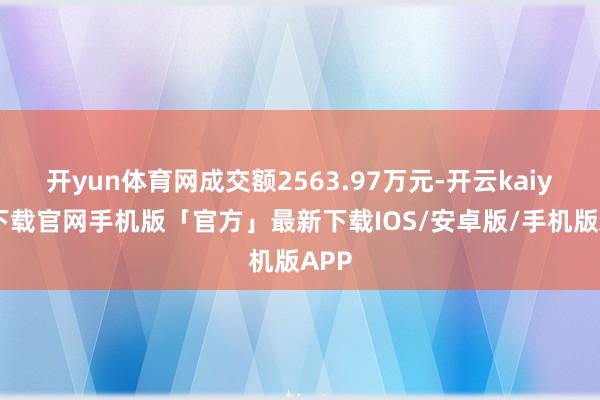 开yun体育网成交额2563.97万元-开云kaiyun下载官网手机版「官方」最新下载IOS/安卓版/手机版APP