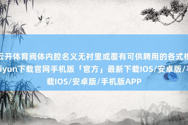 云开体育阀体内腔名义无衬里或覆有可供聘用的各式橡胶-开云kaiyun下载官网手机版「官方」最新下载IOS/安卓版/手机版APP