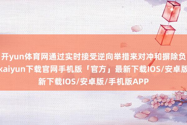开yun体育网通过实时接受逆向举措来对冲和摒除负面影响-开云kaiyun下载官网手机版「官方」最新下载IOS/安卓版/手机版APP