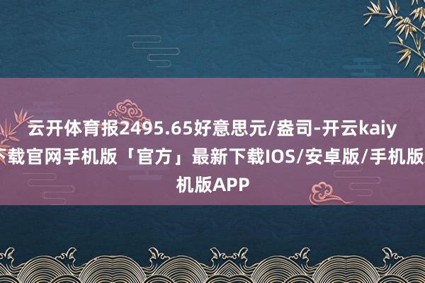 云开体育报2495.65好意思元/盎司-开云kaiyun下载官网手机版「官方」最新下载IOS/安卓版/手机版APP
