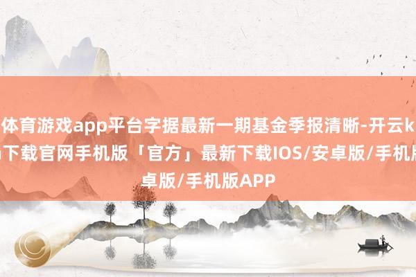 体育游戏app平台字据最新一期基金季报清晰-开云kaiyun下载官网手机版「官方」最新下载IOS/安卓版/手机版APP