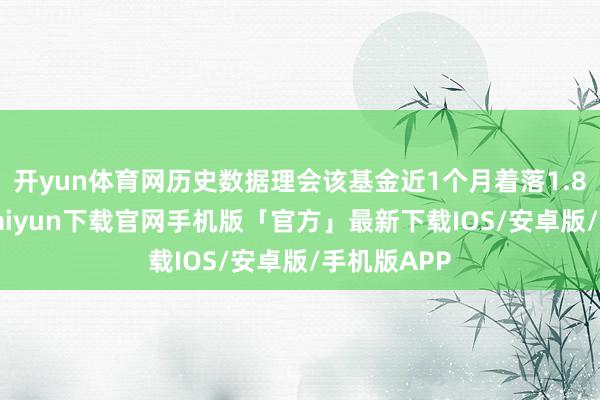 开yun体育网历史数据理会该基金近1个月着落1.87%-开云kaiyun下载官网手机版「官方」最新下载IOS/安卓版/手机版APP