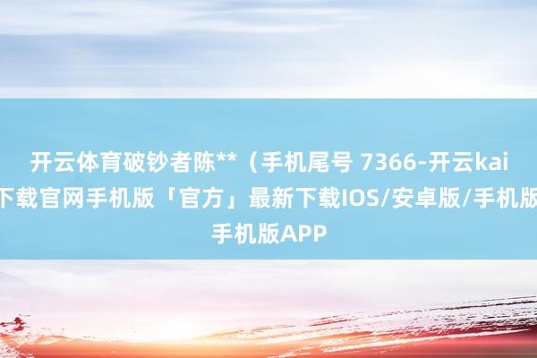 开云体育破钞者陈**(手机尾号 7366-开云kaiyun下载官网手机版「官方」最新下载IOS/安卓版/手机版APP
