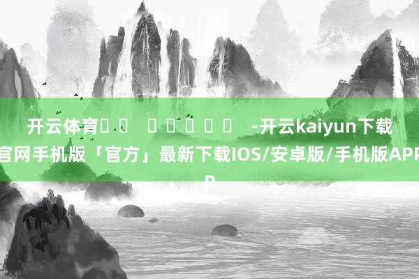 开云体育		  					  -开云kaiyun下载官网手机版「官方」最新下载IOS/安卓版/手机版APP