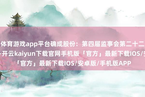 体育游戏app平台确成股份:第四届监事会第二十二次会议有野心公告-开云kaiyun下载官网手机版「官方」最新下载IOS/安卓版/手机版APP